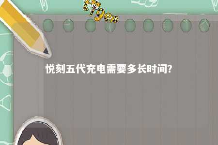 悦刻五代充电需要多长时间
？ 